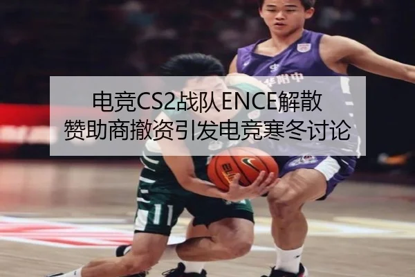 电竞CS2战队ENCE解散 赞助商撤资引发电竞寒冬讨论